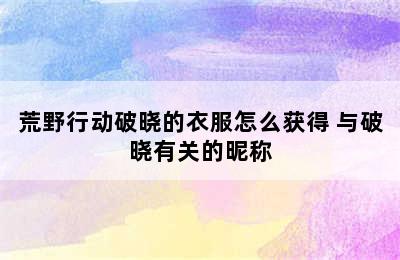 荒野行动破晓的衣服怎么获得 与破晓有关的昵称